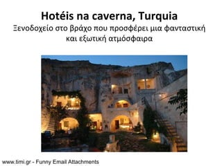 Hotéis na caverna, Turquia
    Ξενοδοχείο στο βράχο που προσφέρει μια φανταστική
                  και εξωτική ατμόσφαιρα




www.timi.gr - Funny Email Attachments
 