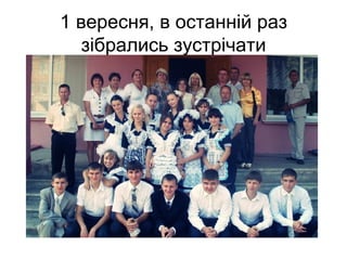 1 вересня, в останній раз
   зібрались зустрічати
 