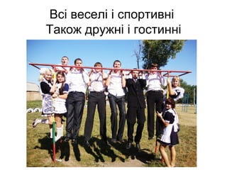 Всі веселі і спортивні
Також дружні і гостинні
 