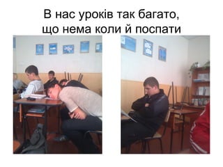 В нас уроків так багато,
що нема коли й поспати
 