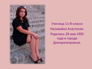 Ученица 11-В класса
Наливайко Анастасия.
Родилась 28 мая 1995
    года в городе
  Днепропетровске.
 