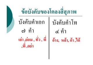 ขอบังคับของโคลงสี่สุภาพ
บังคับคําเอก บังคับคําโท
 ๗ คํา         ๔ คํา
เลา ,ยอม , ทั่ว , พี่   อาง, หลา, อา ,ได
  ,พี่ ,อยา
 