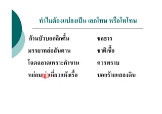 ทําไมตองแปลงเปน เอกโทษ หรือโทโทษ
 กานบัวบอกลึกตื้น       ชลธาร
มรรยาทสอสันดาน          ชาติเชื้อ
โฉดฉลาดเพราะคําขาน       ควรทราบ
หยอมญาเหี่ยวแหงเรือ
                     ้   บอกรายแสลงดิน
 