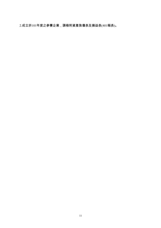 2.成立於101年度之參賽企業，請檢附資產負債表及損益表(401報表)。




                     11
 