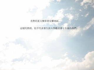 炎熱的夏天壟罩著宜蘭地區… 這樣的熱情，似乎代表著生涯大學歡迎著十年後的我們… 