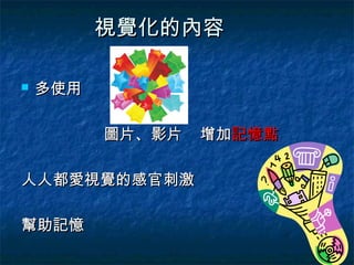 視覺化的內容

   多使用

          圖片、影片   增加記憶點

人人都愛視覺的感官刺激

幫助記憶
 