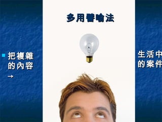 多用譬喻法



   把複雜           生活中
    的內容           的案件
    →
 