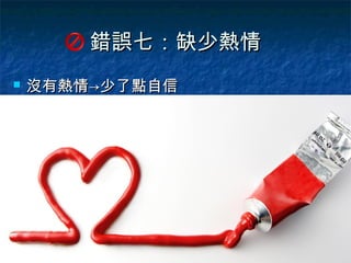 錯誤七：缺少熱情
   沒有熱情→少了點自信
 