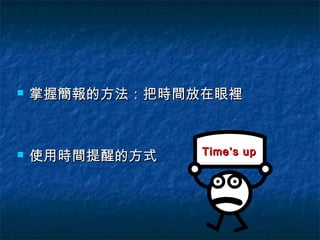    掌握簡報的方法：把時間放在眼裡


                Time’s up
   使用時間提醒的方式
 