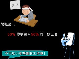 簡報是…

 50% 的準備 + 50% 的口頭呈現




 不可以小看準備的工作喔 !
 