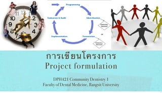 การเขี ย นโครงการ
Project formulation
DPH421 Community Dentistry 1
Faculty of Dental Medicine, Rangsit University
1

 