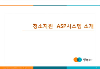 청소지원 ASP시스템 소개




Copyright ⓒ Happy ICT Foundation. All rights reserved.                5
 