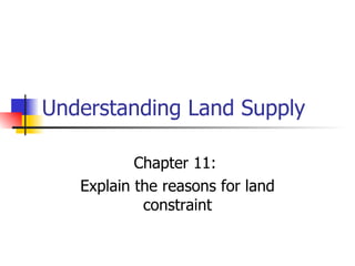 Understanding Land Supply Chapter 11:  Explain the reasons for land constraint 