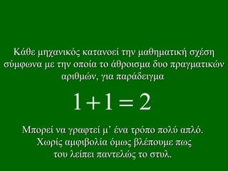 Κάθε μηχανικός κατανοεί την μαθηματική σχέση σύμφωνα με την οποία το άθροισμα δυο πραγματικών αριθμών, για παράδειγμα  Μπορεί να γραφτεί μ’ ένα τρόπο πολύ απλό .  Χωρίς αμφιβολία όμως βλέπουμε πως του λείπει παντελώς το στυλ.   
