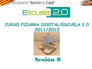 CURSO PIZARRA DIGITAL/ESCUELA 2.0 
2011/2012 
Sesión 6 
 