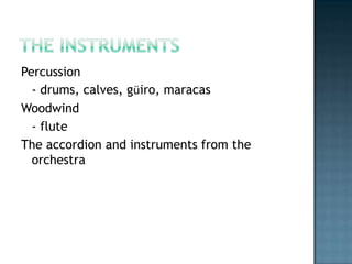 The instrumentsPercussion	- drums, calves, güiro, maracasWoodwind	- flute The accordion and instruments from the orchestra