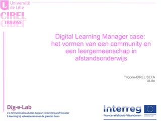 Trigone-CIREL SEFA
ULille
Digital Learning Manager case:
het vormen van een community en
een leergemeenschap in
afstandsonderwijs
 