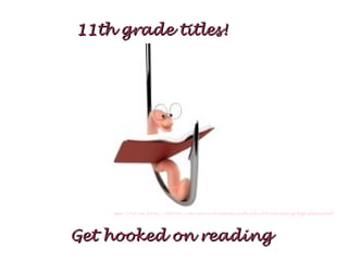 11th grade titles!




    www.123rf.com/photo_1489305_cute-cartoon-bookworm-on-the-pile-of-books-wearing-huge-glasses.html




Get hooked on reading
 