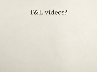 T&L videos?
 