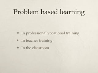 Problem based learning In professional vocational training In teacher training In the classroom 