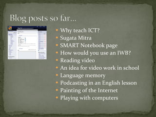Why teach ICT? Sugata Mitra SMART Notebook page How would you use an IWB? Reading video An idea for video work in school Language memory Podcasting in an English lesson Painting of the Internet Playing with computers 