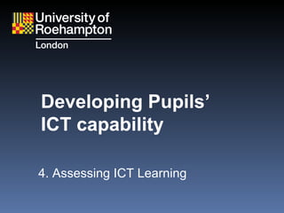 Developing Pupils ’   ICT capability 4. Assessing ICT Learning 
