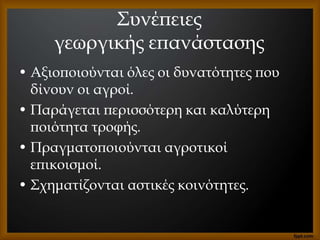 Συνέπειες
γεωργικής επανάστασης
• Αξιοποιούνται όλες οι δυνατότητες που
δίνουν οι αγροί.
• Παράγεται περισσότερη και καλύτερη
ποιότητα τροφής.
• Πραγματοποιούνται αγροτικοί
επικοισμοί.
• Σχηματίζονται αστικές κοινότητες.
 