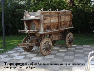 Τετράτροχη άμαξα: Χρησιμοποιούταν για τη μεταφορά των
εμπορευμάτων στην ξηρά.
 