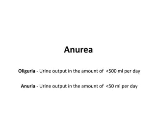 Anurea
Oliguria - Urine output in the amount of <500 ml per day
Anuria - Urine output in the amount of <50 ml per day
 