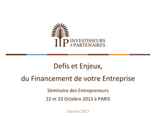 Defis et Enjeux,

du Financement de votre Entreprise
Séminaire des Entrepreneurs
22 et 23 Octobre 2013 à PARIS
Janvier 2013

 