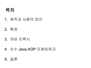 목차

1. 제작과 사용의 분리

2. 확장

3. 자바 프록시

4. 순수 Java AOP 프레임워크

5. 결론
 