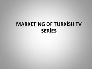 MARKETİNG OF TURKİSH TV
        SERİES
 