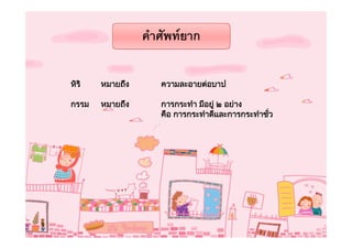 คําศัพทยาก

หิริ   หมายถึง      ความละอายตอบาป

กรรม   หมายถึง      การกระทํา มีอยู ๒ อยาง
                    คือ การกระทําดีและการกระทําชัว
                                                 ่
 