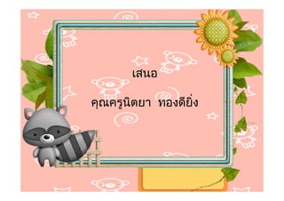 เสนอ

คุณครูนิตยา ทองดียิ่ง
 