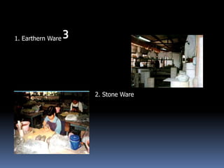 1. Earthern Ware
                 3



                     2. Stone Ware
 