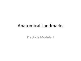 Anatomical Landmarks

    Practicle Module II
 