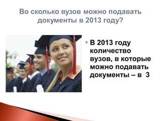 В2013 году
количество
вузов, в которые
можно подавать
документы – в 3
 