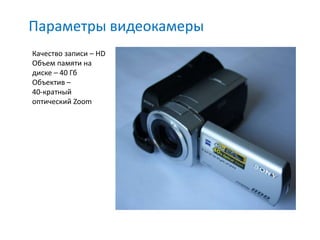 Параметры видеокамеры
Качество записи – HD
Объем памяти на
диске – 40 Гб
Объектив –
40-кратный
оптический Zoom
 