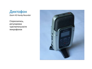 Диктофон
Zoom H2 Handy Recorder

Стереозапись,
регулировка
чувствительности
микрофонов
 