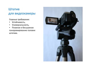 Штатив
для видеокамеры
Главные требования:
• Устойчивость,
• Универсальность,
• Плавное и бесшумное
панорамирование головки
штатива.
 