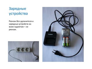 Зарядные
устройства
Рюкзак без удлинителя и
зарядных устройств ко
всем гаджетам – не
рюкзак.
 