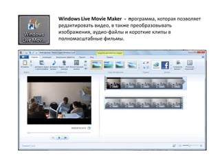Windows Live Movie Maker - программа, которая позволяет
редактировать видео, в также преобразовывать
изображения, аудио-файлы и короткие клипы в
полномасштабные фильмы.
 