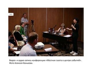 Видео- и аудио-запись конференции «Местная газета в центре событий».
Фото Алексея Конькова.
 