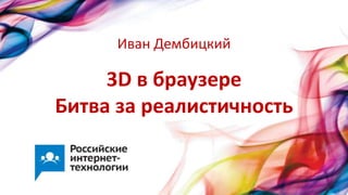 3D в браузере
Битва за реалистичность
Иван Дембицкий
 