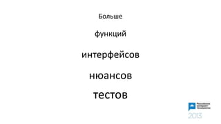 Больше
функций
интерфейсов
нюансов
тестов
 