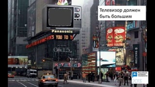 Телевизор должен
быть большим
 