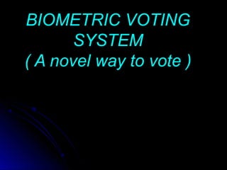 BIOMETRIC VOTINGBIOMETRIC VOTING
SYSTEMSYSTEM
( A novel way to vote )( A novel way to vote )
 