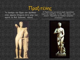 Σμ άγαιμα ημο Ενμή πμο βνέζεθε
ζηεκ ανπαία Οιομπία (ζημ πένη ημο
θναηά ημ ζεό Δηόκοζμ, κήπημ)
Ο Πναληηέιεξ γηα πνώηε θμνά πανμοζίαζε
γομκή ηεκ Αθνμδίηε, ηε ζεά ημο Ένςηα, ζημ
γιοπηό "Αθνμδίηε ηεξ Κκίδμο« (νςμασθό
ακηίγναθμ)
 