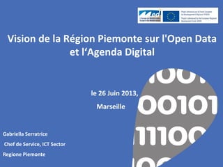 Gabriella Serratrice
Chef de Service, ICT Sector
Regione Piemonte
Vision de la Région Piemonte sur l'Open Data
et l‘Agenda Digital
le 26 Juin 2013,
Marseille
 
