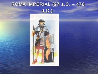 ROMA IMPERIAL (27 a.C. – 476ROMA IMPERIAL (27 a.C. – 476
d.C.)d.C.)
 